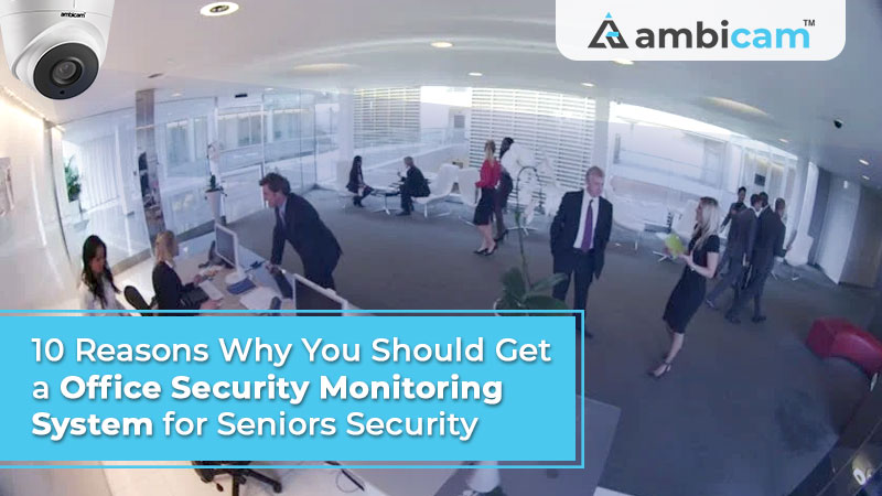 10 Reasons Why You Should Get an Office Security Monitoring System for Seniors Security